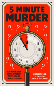 Title: 5 Minute Murder: 100 addictive crime mystery puzzles for logical sleuths, Author: Christopher J. Yates