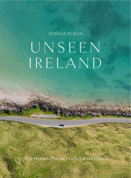 Title: Unseen Ireland: The Hidden Places, History and Folklore, Author: Joshua Nueva