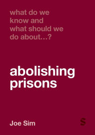 Title: What Do We Know and What Should We Do About Abolishing Prisons?, Author: Joe Sim