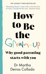 Best source ebook downloads How to Be The Grown-Up: Why Good Parenting Starts with You English version by Martha Deiros Collado PDB RTF ePub