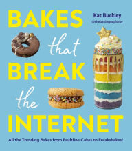 Title: Bakes That Break The Internet: All The Trending Bakes from Faultline Cakes to Freakshakes!, Author: Kat Buckley