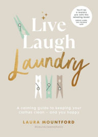 Title: Live, Laugh, Laundry: A calming guide to keeping your clothes clean - and you happy, Author: Laura Mountford