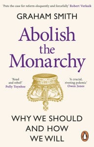 Free download online books to read Abolish the Monarchy: Why we should and how we will iBook RTF CHM 9781529908220 (English literature) by Graham Smith, Graham Smith