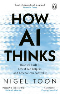 Title: How AI Thinks: How we built it, how it can help us, and how we can control it, Author: Nigel Toon