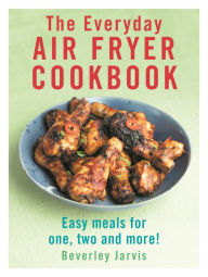 Title: The Everyday Air Fryer Cookbook: Easy Meals for 1, 2 and more!, Author: Beverley Jarvis