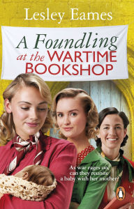 Title: A Foundling at the Wartime Bookshop: The new book in the feel good, uplifting and romantic WWII historical fiction series from the bestselling author, Author: Lesley Eames