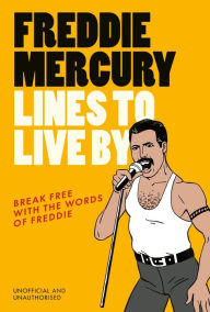 Title: Freddie Mercury Lines to Live By: Break free with the fabulous insights of a music icon, Author: Pop Press