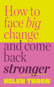 Title: How to Face Big Change: and Come Back Stronger, Author: Helen Thorn