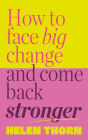 How to Face Big Change: and Come Back Stronger
