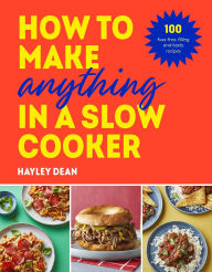 Title: How to Make Anything in a Slow Cooker: 100 fuss-free, filling and tasty recipes, Author: Hayley Dean