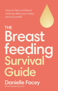 Download free ebooks for mobile The Breastfeeding Survival Guide: How to feel confident looking after your baby (and yourself) by Danielle Facey 9781529953619