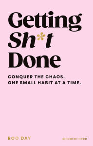 Title: Getting Sh*t Done: Conquer the Chaos, One Small Habit at a Time, Author: Roo Day