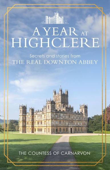 A Year At Highclere: Secrets and Stories from the Real Downton Abbey