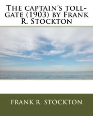 Title: The captain's toll-gate (1903) by Frank R. Stockton, Author: Frank R. Stockton