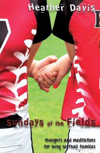 Sundays At The Fields: Thoughts and Meditations for Busy Softball Families