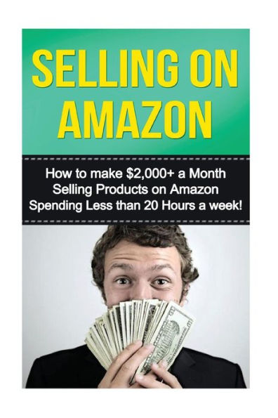 Selling on Amazon: How to Make $2,000+ a Month Selling Products on Amazon Spending Less than 20 Hours a Week!