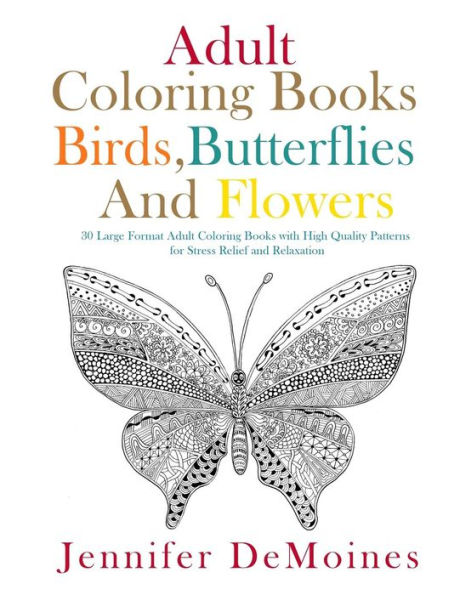 Adult Coloring Books: Birds, Butterflies and Flowers: 30 Large Format Adult Coloring Books with High Quality Patterns for Stress Relief and Relaxation