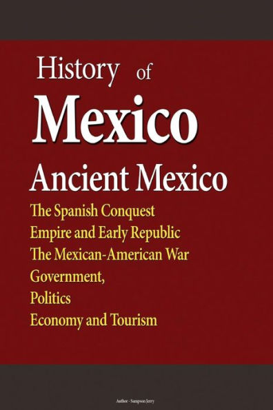 History of Mexico, Ancient Mexico: The Spanish Conquest, Empire and Early Republic, The Mexican-American War, Government, Politics, Economy, Tourism