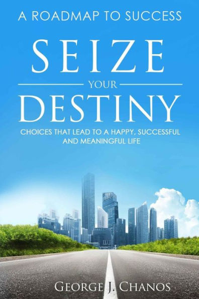 Seize Your Destiny: Choices That Lead to a Happy, Successful, and Meaningful Life.