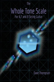 Title: The Whole Tone Scale: For 6, 7 and 8 String Guitar, Author: Dave Thompson