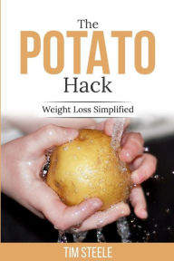 Title: The Potato Hack: Weight Loss Simplified, Author: Tim Steele