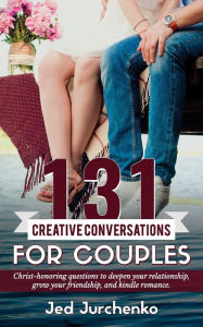 Title: 131 Creative Conversations For Couples: Christ-honoring questions to deepen your relationship, grow your friendship, and kindle romance., Author: Jed Jurchenko