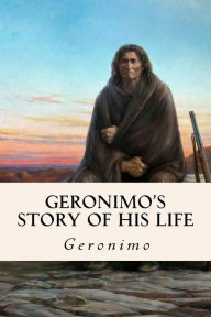 Title: Geronimo's Story of His Life, Author: Geronimo