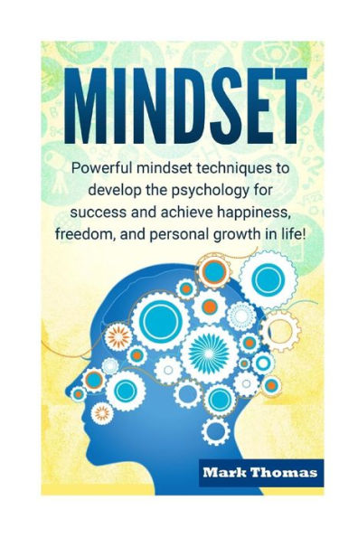 Mindset: Powerful Mindset Techniques to Develop the Psychology for Success and Achieve Happiness, Freedom, and Personal Growth in Life!