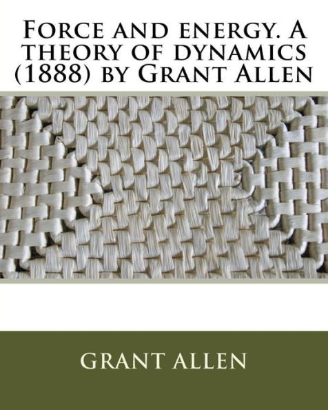 Force and energy. A theory of dynamics (1888) by Grant Allen
