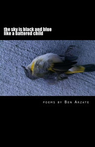 Title: the sky is black and blue like a battered child: poems by Ben Arzate, Author: Ben Arzate