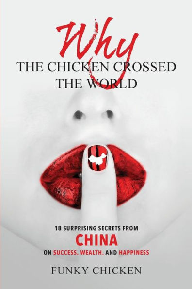 Why the Chicken Crossed the World: 18 Surprising Secrets from China on Success, Wealth, and Happiness