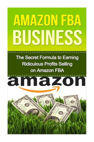 Amazon FBA: The Secret Formula to Making Ridiculous Profits Selling on Amazon FBA