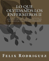 Title: Lo Que Olvidamos los Enfermeros II: La rutina, la sobre carga de trabajo, el equivocarnos de profesion o no saber dejar nuestros problemas en el hogar puede provocar que se nos olvide SER ENFERMEROS, Author: Felix Arnaldo Rodriguez D