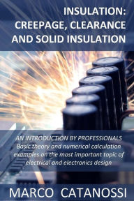 Title: Insulation: Creepage, Clearance and Solid Insulation: AN INTRODUCTION BY PROFESSIONALS Basic theory and numerical calculation examples on the most important topic of electrical and electronics design, Author: Marco Catanossi