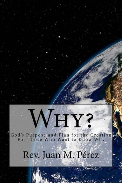 Why?: God's Purpose and Plan for the Creation For Those Who Want to Know Why