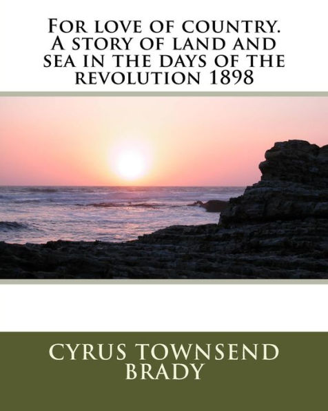 For love of country. A story of land and sea in the days of the revolution 1898