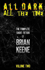 Title: All Dark, All The Time: The Complete Short Fiction of Brian Keene, Volume 2, Author: Brian Keene
