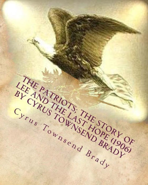 The patriots; the story of Lee and the last hope (1906) by Cyrus Townsend Brady
