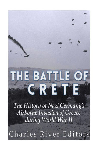 The Battle of Crete: The History of Nazi Germany's Airborne Invasion of Greece during World War II