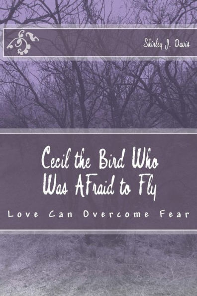 Cecil the Bird Who Was Afraid to Fly: Love Can Overcome Fear