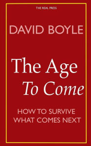 Title: The Age to Come: Authenticity, Post-modernism and how to survive what comes next, Author: David Boyle