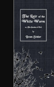 Title: The Lair of the White Worm: or, The Garden of Evil, Author: Bram Stoker