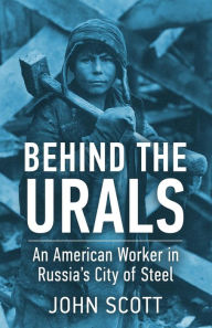 Title: Behind the Urals: An American Worker in Russia's City of Steel, Author: John Scott