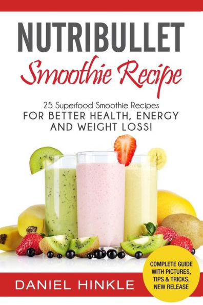 NutriBullet Smoothie Recipe: 25 Superfood Smoothie Recipes For Better Health, Energy and Weight Loss!