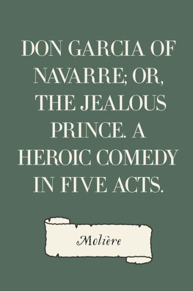 Don Garcia of Navarre; Or, the Jealous Prince. A Heroic Comedy in Five Acts.