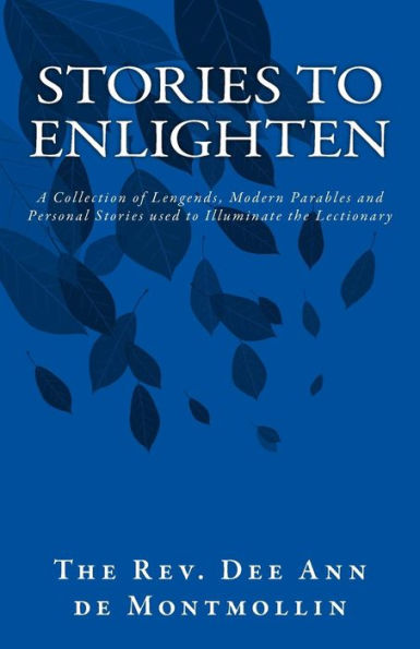 Stories to Enlighten: A Collection of Legends, Modern Parables and Personal Stories used to Illuminate the Lectionary