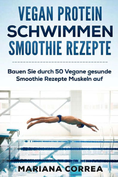 VEGAN PROTEIN SCHWIMMEN SMOOTHIE Rezepte: Bauen Sie durch 50 Vegane gesunde Smoothie Rezepte Muskeln auf