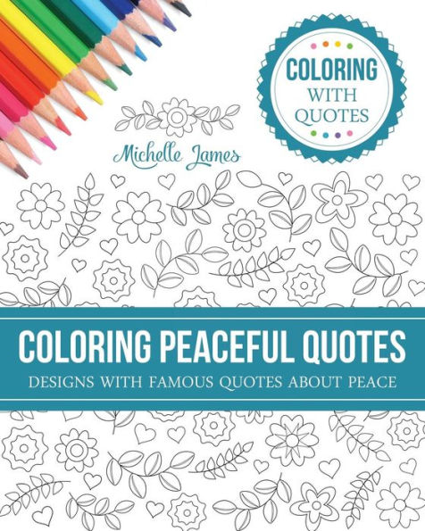 Coloring Peaceful Quotes: Designs with Famous Quotes about Peace (Coloring with Quotes Series)