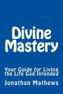 Divine Mastery: Your Guide for Living the Life God Intended