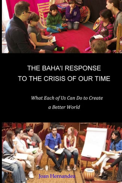 The Baha'i Response to the Crisis of Our Time: What Each of Us Can Do to Create a Better World